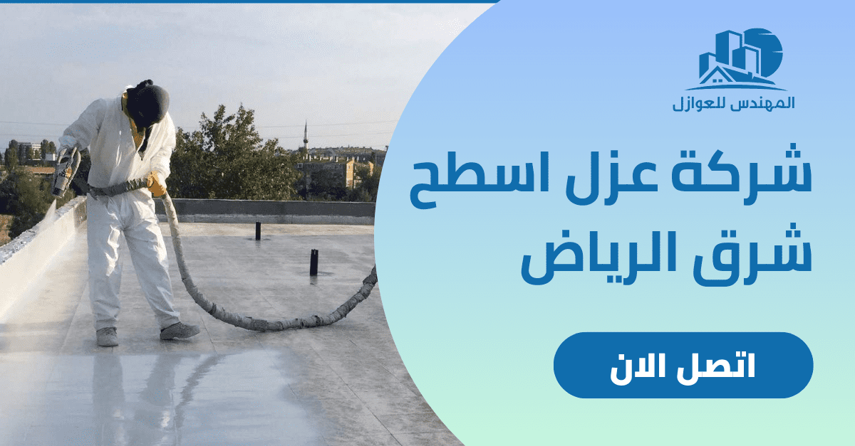   شركة عزل أسطح بشرق الرياض.